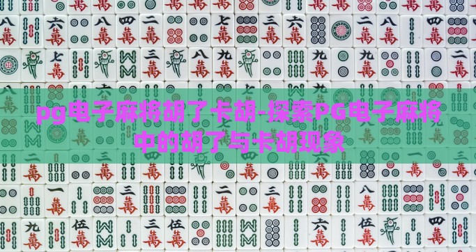 pg电子麻将胡了卡胡-探索PG电子麻将中的胡了与卡胡现象 pg电子麻将胡了卡胡-探索PG电子麻将中的胡了与卡胡现象