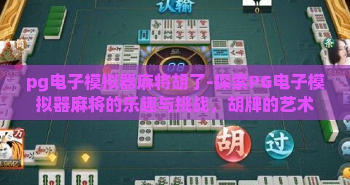 pg电子模拟器麻将胡了-探索PG电子模拟器麻将的乐趣与挑战,胡牌的艺术 pg电子模拟器麻将胡了-探索PG电子模拟器麻将的乐趣与挑战,胡牌的艺术