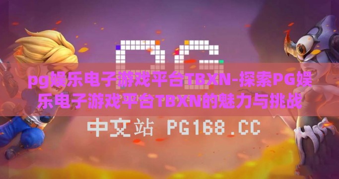 pg娱乐电子游戏平台TBXN-探索PG娱乐电子游戏平台TBXN的魅力与挑战