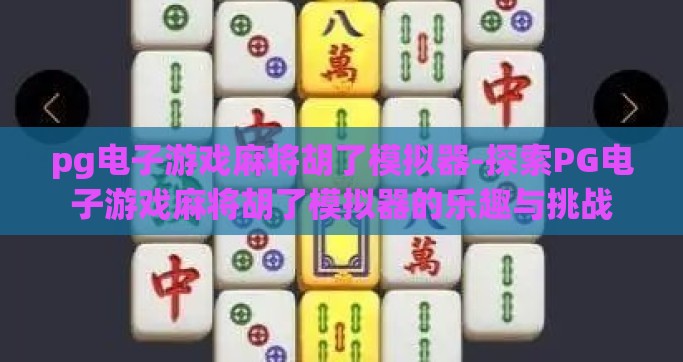 pg电子游戏麻将胡了模拟器-探索PG电子游戏麻将胡了模拟器的乐趣与挑战