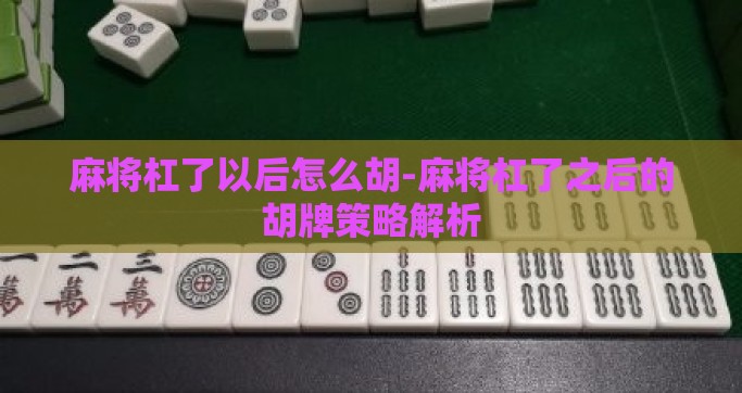 麻将杠了以后怎么胡-麻将杠了之后的胡牌策略解析