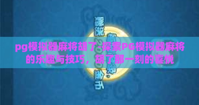 pg模拟器麻将胡了-探索PG模拟器麻将的乐趣与技巧，胡了那一刻的喜悦