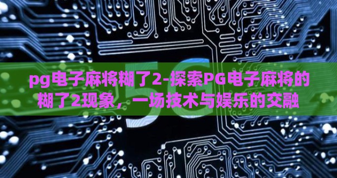 pg电子麻将糊了2-探索PG电子麻将的糊了2现象，一场技术与娱乐的交融
