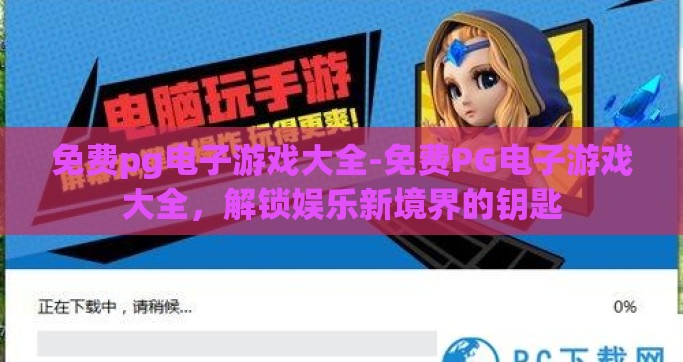 免费pg电子游戏大全-免费PG电子游戏大全，解锁娱乐新境界的钥匙