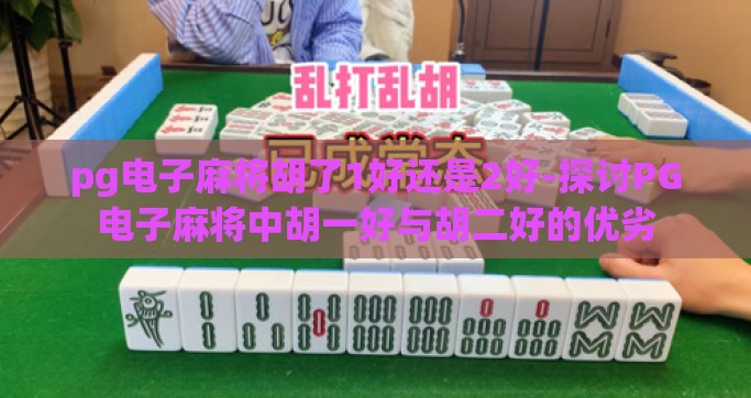 pg电子麻将胡了1好还是2好-探讨PG电子麻将中胡一好与胡二好的优劣