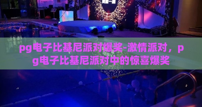 pg电子比基尼派对爆奖-激情派对，pg电子比基尼派对中的惊喜爆奖