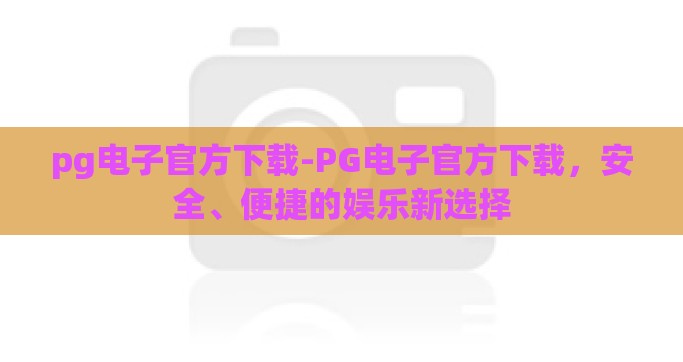 pg电子官方下载-PG电子官方下载，安全、便捷的娱乐新选择