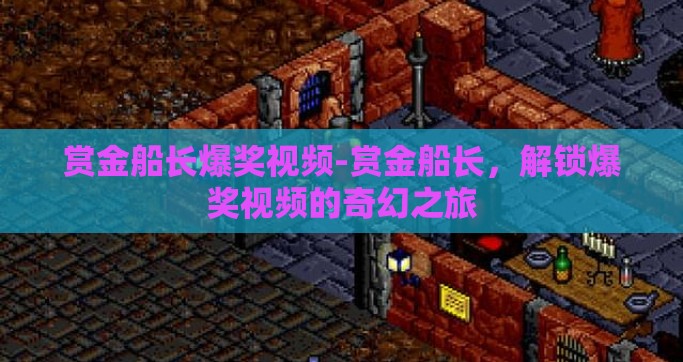 赏金船长爆奖视频-赏金船长，解锁爆奖视频的奇幻之旅