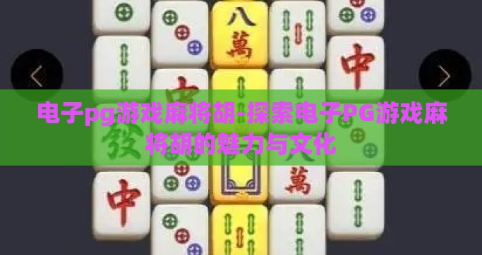 电子pg游戏麻将胡-探索电子PG游戏麻将胡的魅力与文化