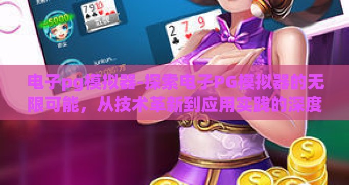 电子pg模拟器-探索电子PG模拟器的无限可能，从技术革新到应用实践的深度剖析