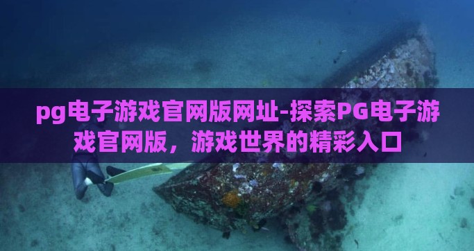 pg电子游戏官网版网址-探索PG电子游戏官网版，游戏世界的精彩入口
