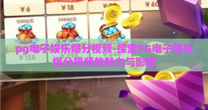 pg电子娱乐爆分视频-探索PG电子娱乐爆分视频的魅力与影响
