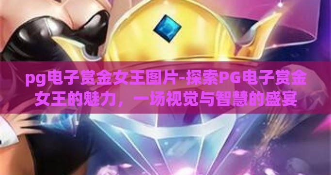 pg电子赏金女王图片-探索PG电子赏金女王的魅力，一场视觉与智慧的盛宴