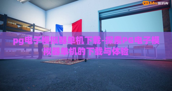 pg电子模拟器单机下载-探索PG电子模拟器单机的下载与体验