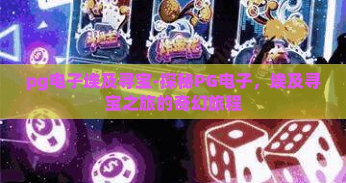 pg电子埃及寻宝-探秘PG电子，埃及寻宝之旅的奇幻旅程