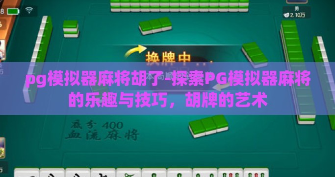 pg模拟器麻将胡了-探索PG模拟器麻将的乐趣与技巧，胡牌的艺术