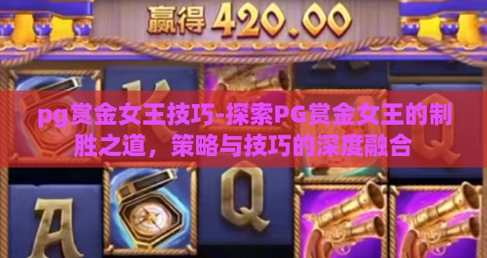 pg赏金女王技巧-探索PG赏金女王的制胜之道，策略与技巧的深度融合