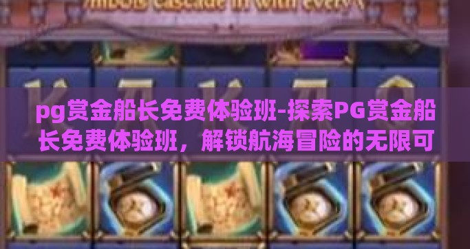 pg赏金船长免费体验班-探索PG赏金船长免费体验班，解锁航海冒险的无限可能