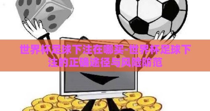 世界杯足球下注在哪买-世界杯足球下注的正确途径与风险防范