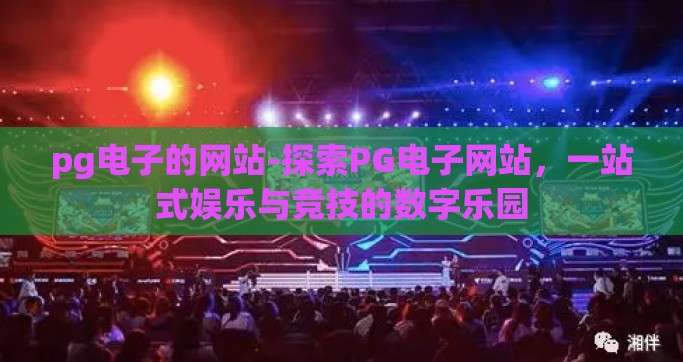 pg电子的网站-探索PG电子网站，一站式娱乐与竞技的数字乐园