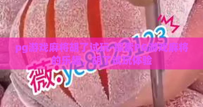 pg游戏麻将胡了试玩-探索PG游戏麻将的乐趣，胡了试玩体验