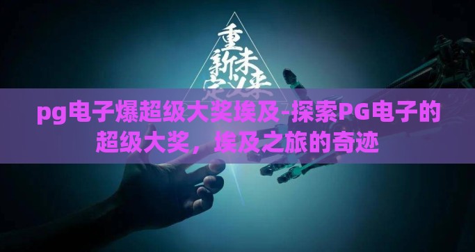 pg电子爆超级大奖埃及-探索PG电子的超级大奖，埃及之旅的奇迹