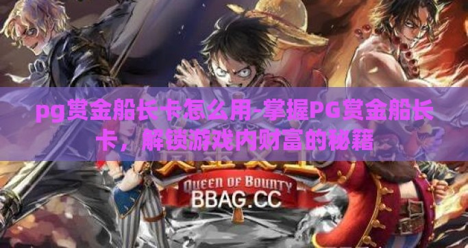 pg赏金船长卡怎么用-掌握PG赏金船长卡，解锁游戏内财富的秘籍