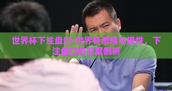 世界杯下注盘口-世界杯激情与理性，下注盘口的深度剖析