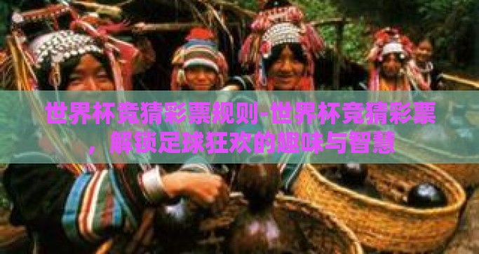 世界杯竞猜彩票规则-世界杯竞猜彩票，解锁足球狂欢的趣味与智慧