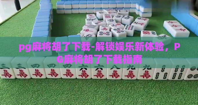 pg麻将胡了下载-解锁娱乐新体验，PG麻将胡了下载指南