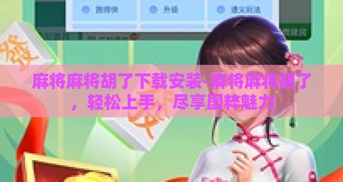 麻将麻将胡了下载安装-麻将麻将胡了，轻松上手，尽享国粹魅力