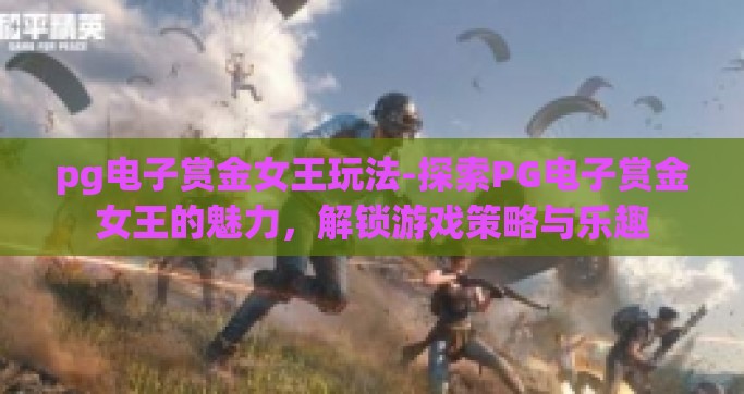 pg电子赏金女王玩法-探索PG电子赏金女王的魅力，解锁游戏策略与乐趣