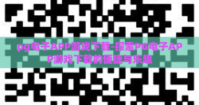 pg电子APP游戏下载-探索PG电子APP游戏下载的便捷与乐趣
