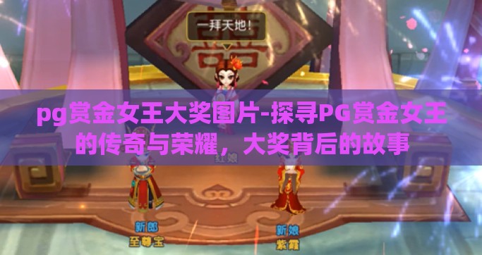 pg赏金女王大奖图片-探寻PG赏金女王的传奇与荣耀，大奖背后的故事
