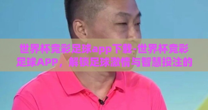 世界杯竞彩足球app下载-世界杯竞彩足球APP，解锁足球激情与智慧投注的新篇章