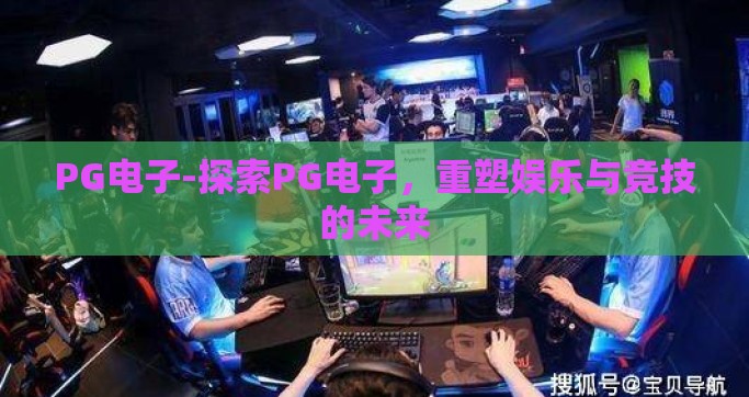PG电子-探索PG电子，重塑娱乐与竞技的未来
