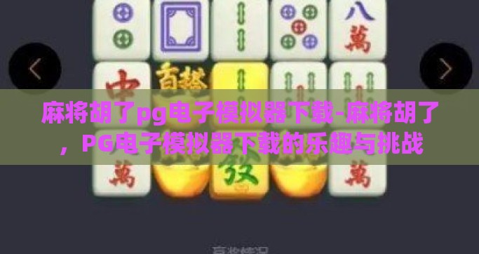 麻将胡了pg电子模拟器下载-麻将胡了，PG电子模拟器下载的乐趣与挑战