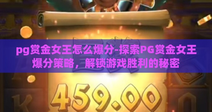 pg赏金女王怎么爆分-探索PG赏金女王爆分策略，解锁游戏胜利的秘密