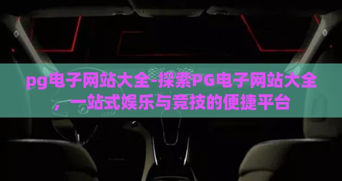 pg电子网站大全-探索PG电子网站大全，一站式娱乐与竞技的便捷平台