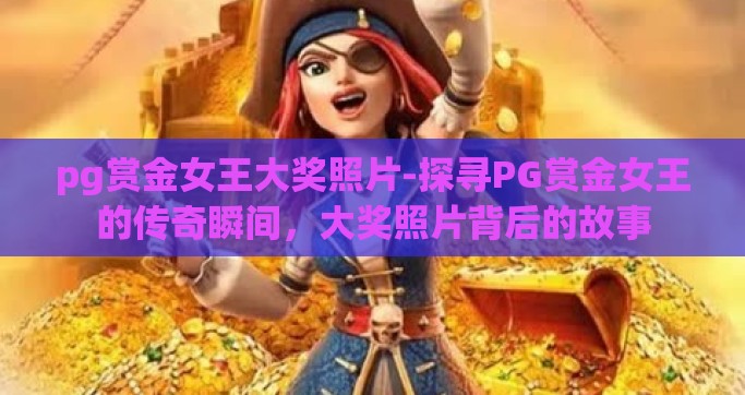 pg赏金女王大奖照片-探寻PG赏金女王的传奇瞬间，大奖照片背后的故事