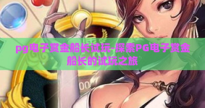 pg电子赏金船长试玩-探索PG电子赏金船长的试玩之旅