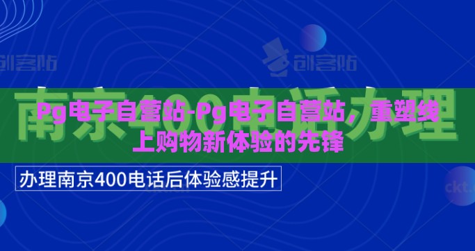 Pg电子自营站-Pg电子自营站，重塑线上购物新体验的先锋