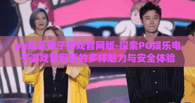 pg娱乐电子游戏官网版-探索PG娱乐电子游戏官网版的多样魅力与安全体验