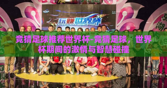 竞猜足球推荐世界杯-竞猜足球，世界杯期间的激情与智慧碰撞