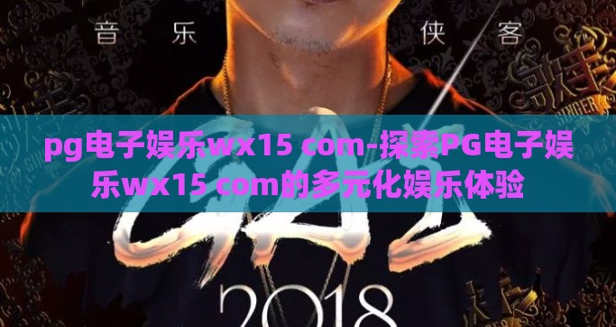 pg电子娱乐wx15 com-探索PG电子娱乐wx15 com的多元化娱乐体验