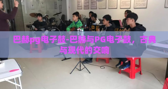巴赫pg电子鼓-巴赫与PG电子鼓，古典与现代的交响