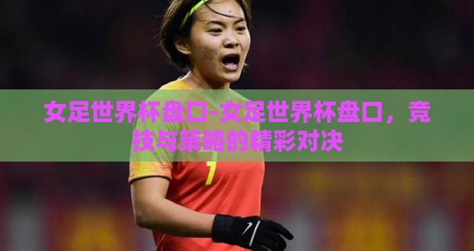 女足世界杯盘口-女足世界杯盘口，竞技与策略的精彩对决