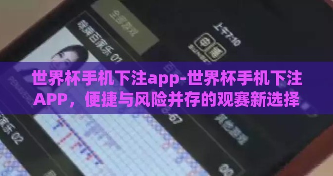 世界杯手机下注app-世界杯手机下注APP，便捷与风险并存的观赛新选择