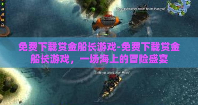 免费下载赏金船长游戏-免费下载赏金船长游戏，一场海上的冒险盛宴