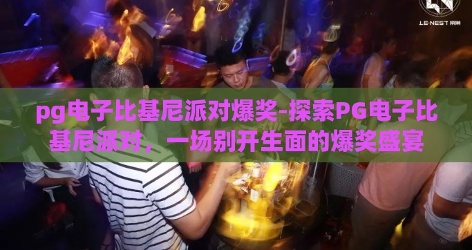 pg电子比基尼派对爆奖-探索PG电子比基尼派对，一场别开生面的爆奖盛宴